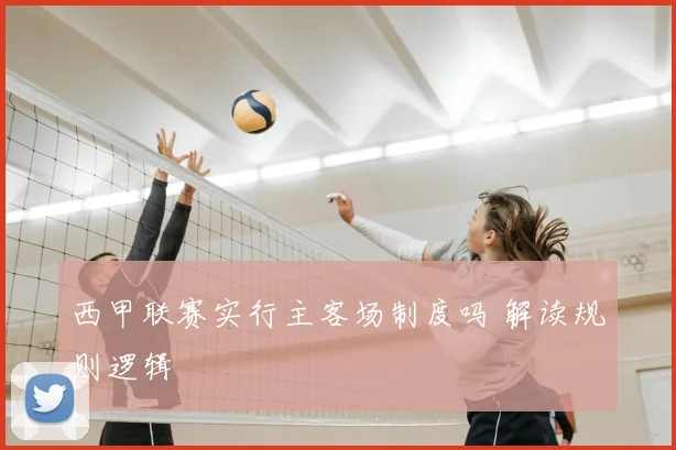 西甲联赛实行主客场制度吗 解读规则逻辑