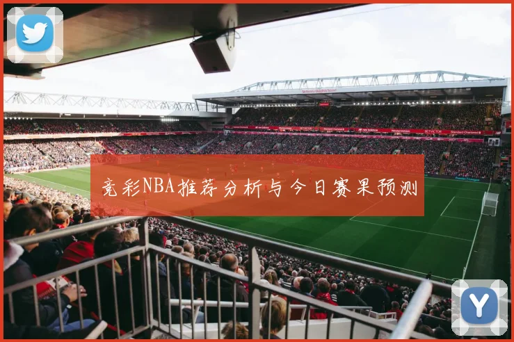 竞彩NBA推荐分析与今日赛果预测