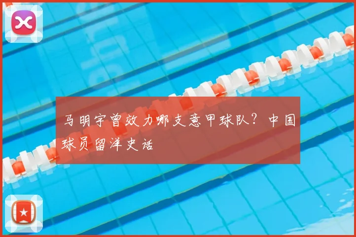 马明宇曾效力哪支意甲球队？中国球员留洋史话